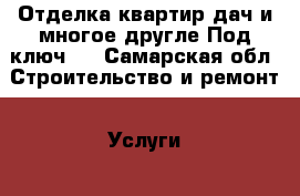 Отделка квартир,дач,и многое другле.Под ключ . - Самарская обл. Строительство и ремонт » Услуги   